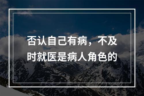 否认自己有病，不及时就医是病人角色的