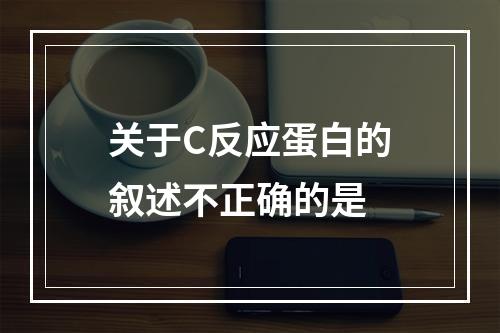 关于C反应蛋白的叙述不正确的是