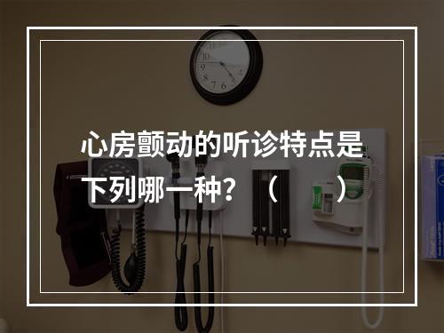 心房颤动的听诊特点是下列哪一种？（　　）