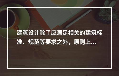 建筑设计除了应满足相关的建筑标准、规范等要求之外，原则上还应