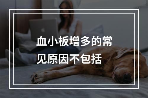 血小板增多的常见原因不包括