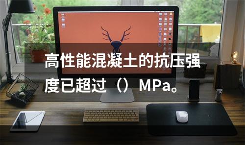 高性能混凝土的抗压强度已超过（）MPa。