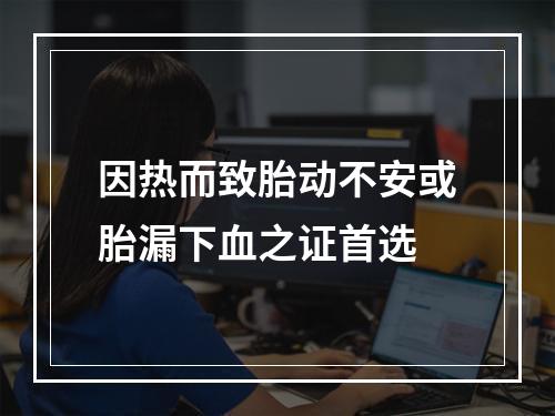 因热而致胎动不安或胎漏下血之证首选