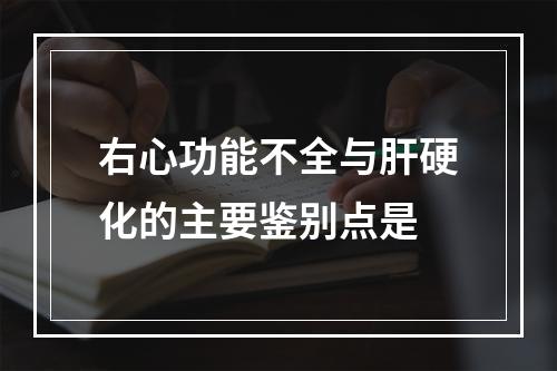 右心功能不全与肝硬化的主要鉴别点是