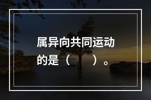 属异向共同运动的是（　　）。