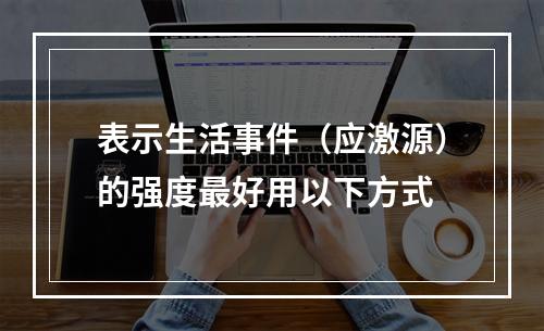 表示生活事件（应激源）的强度最好用以下方式