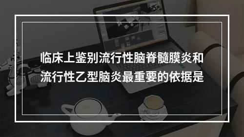 临床上鉴别流行性脑脊髓膜炎和流行性乙型脑炎最重要的依据是