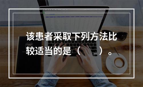 该患者采取下列方法比较适当的是（　　）。