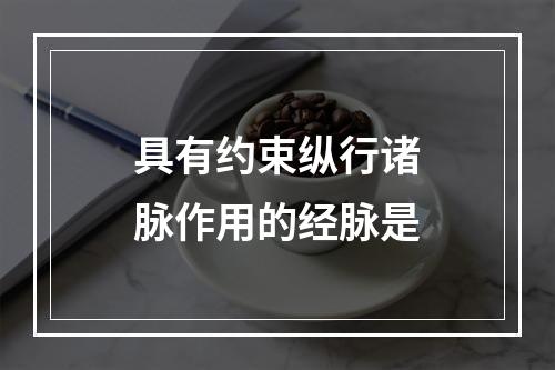 具有约束纵行诸脉作用的经脉是