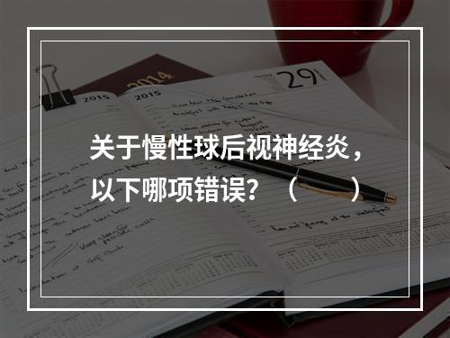 关于慢性球后视神经炎，以下哪项错误？（　　）