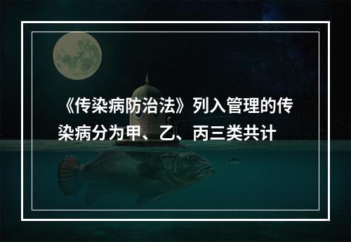 《传染病防治法》列入管理的传染病分为甲、乙、丙三类共计