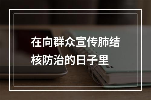 在向群众宣传肺结核防治的日子里