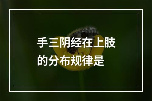 手三阴经在上肢的分布规律是