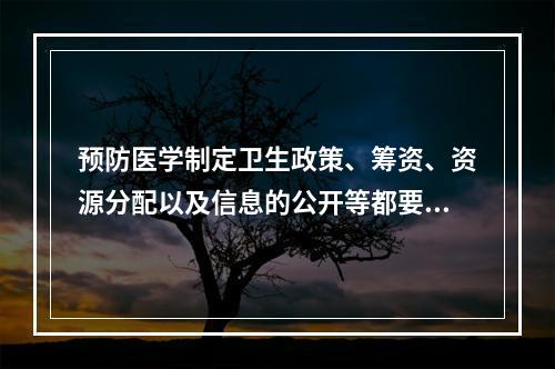 预防医学制定卫生政策、筹资、资源分配以及信息的公开等都要坚持