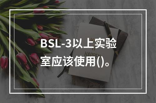 BSL-3以上实验室应该使用()。