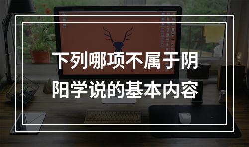 下列哪项不属于阴阳学说的基本内容