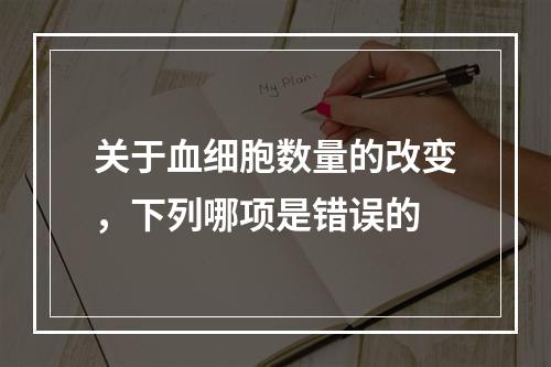 关于血细胞数量的改变，下列哪项是错误的