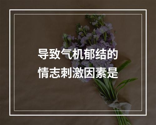 导致气机郁结的情志刺激因素是