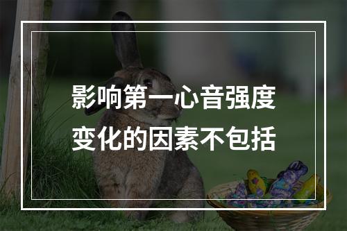 影响第一心音强度变化的因素不包括