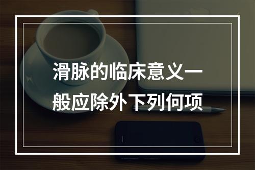 滑脉的临床意义一般应除外下列何项