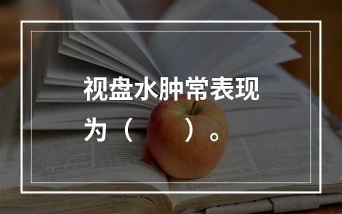 视盘水肿常表现为（　　）。