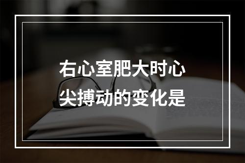 右心室肥大时心尖搏动的变化是