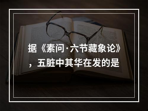 据《素问·六节藏象论》，五脏中其华在发的是