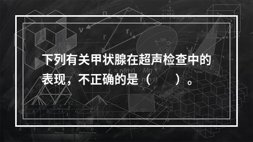 下列有关甲状腺在超声检查中的表现，不正确的是（　　）。