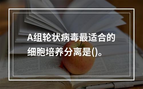 A组轮状病毒最适合的细胞培养分离是()。