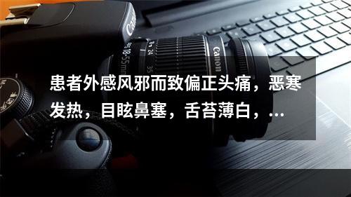 患者外感风邪而致偏正头痛，恶寒发热，目眩鼻塞，舌苔薄白，脉浮