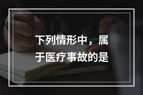 下列情形中，属于医疗事故的是