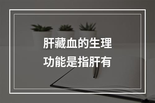 肝藏血的生理功能是指肝有