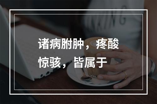 诸病胕肿，疼酸惊骇，皆属于