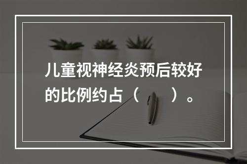 儿童视神经炎预后较好的比例约占（　　）。