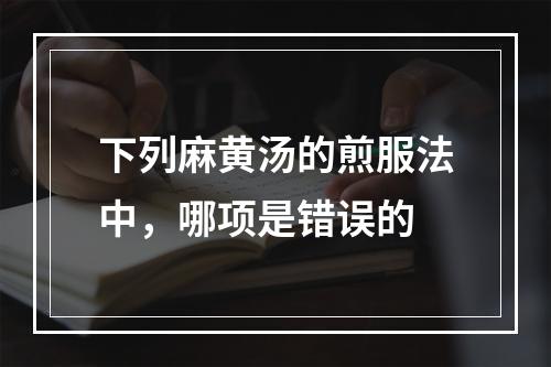 下列麻黄汤的煎服法中，哪项是错误的