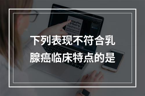 下列表现不符合乳腺癌临床特点的是