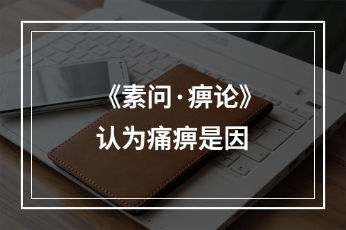 《素问·痹论》认为痛痹是因