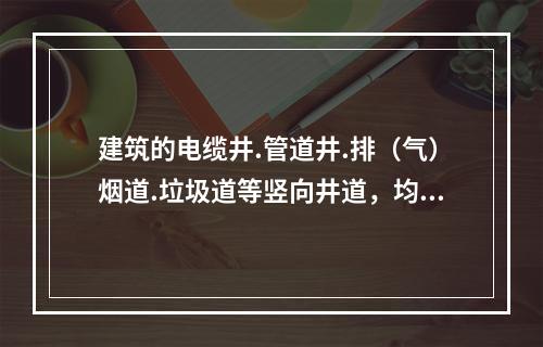 建筑的电缆井.管道井.排（气）烟道.垃圾道等竖向井道，均分别