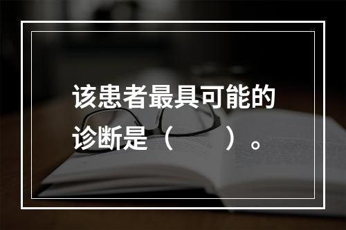 该患者最具可能的诊断是（　　）。