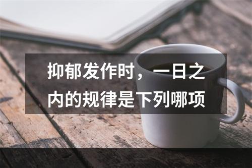 抑郁发作时，一日之内的规律是下列哪项