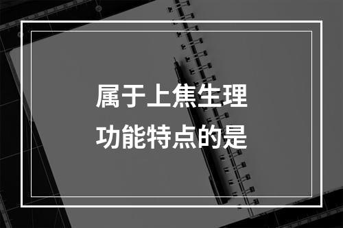 属于上焦生理功能特点的是