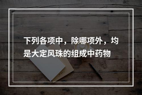 下列各项中，除哪项外，均是大定风珠的组成中药物