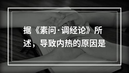 据《素问·调经论》所述，导致内热的原因是