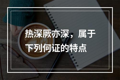 热深厥亦深，属于下列何证的特点