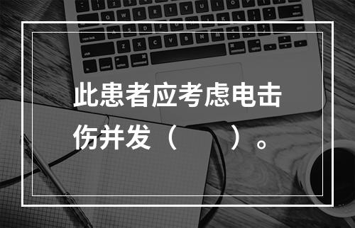 此患者应考虑电击伤并发（　　）。