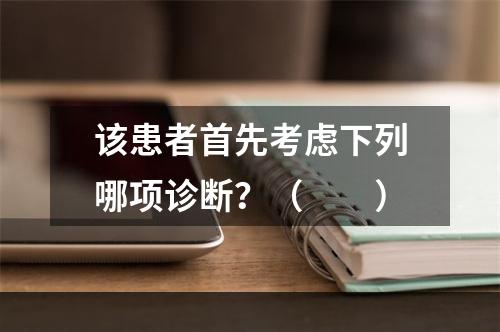 该患者首先考虑下列哪项诊断？（　　）