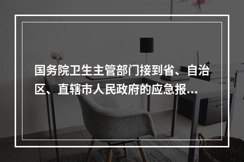 国务院卫生主管部门接到省、自治区、直辖市人民政府的应急报告时