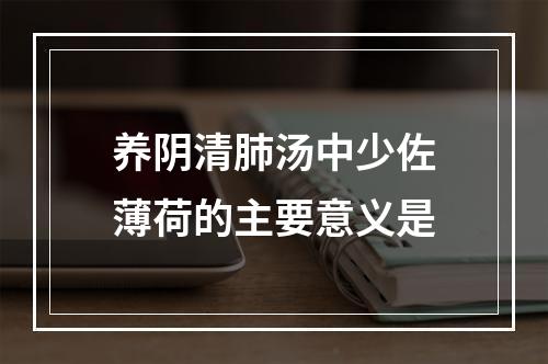 养阴清肺汤中少佐薄荷的主要意义是