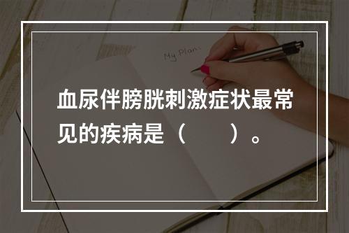 血尿伴膀胱刺激症状最常见的疾病是（　　）。