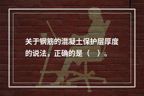 关于钢筋的混凝土保护层厚度的说法，正确的是（　）。